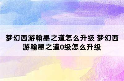 梦幻西游翰墨之道怎么升级 梦幻西游翰墨之道0级怎么升级